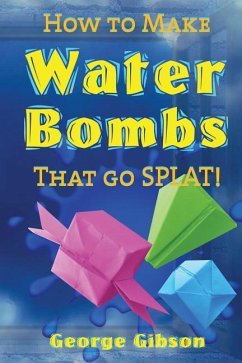 How to Make Water Bombs that go SPLAT!: Fold Five Easy Origami Water Bombs - Gibson, George