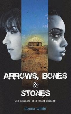 Arrows, Bones and Stones: the shadow of a child soldier - White, Donna