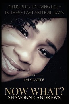 I'm Saved! Now What?: Principles to Living Holy in these Last and Evil Days - Andrews, Shavonne