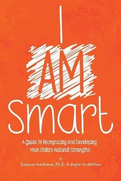 I Am Smart: A Guide To Recognizing And Developing Your Child's Natural Strengths - McArthur, Angie; Markova Ph. D., Dawna