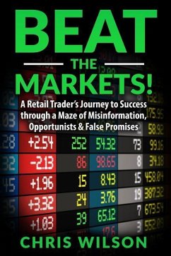 Beat the Markets!: A Retail Traders Journey to Success through a Maze of Misinformation, Opportunists & False Promises - Wilson, Christopher P.