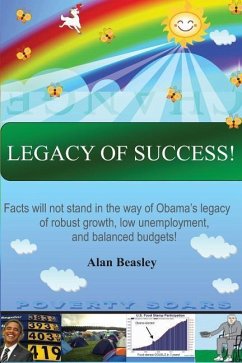Legacy of Success!: Facts will not stand in the way of Obama's Legacy of robust growth, low unemployment, and balanced budgets! - Beasley, Alan
