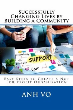 Successfully Changing Lives by Building a Community: Easy Steps to Create a Not For Profit Organisation - Vo, Anh