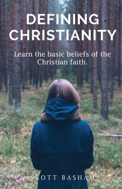 Defining Christianity: Learn the basic beliefs of the Christian faith - Basham, Scott