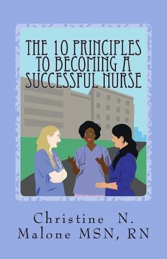 The 10 Principles to Becoming A Successful Nurse - Malone Msn Rn, Christine N.