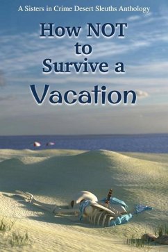 How NOT to Survive a Vacation: Sisters in Crime Desert Sleuths Chapter Anthology - Desert Sleuths Chapter Authors, Sisters