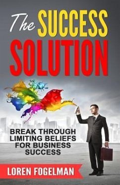 The Success Solution: Break Through Limiting Beliefs for Business Success - Fogelman, Loren