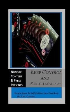 Keep Control And Self-Publish: Simple Steps To Self-Publish Your First Book - Cannon, S. W.