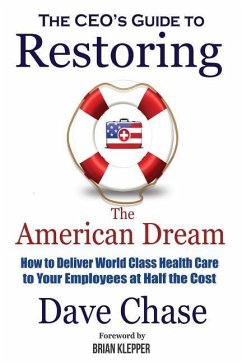 CEO's Guide to Restoring the American Dream: How to Deliver World Class Healthcare to Your Employees at Half the Cost - Chase, Dave