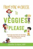 From Mac & Cheese to Veggies, Please: How to get your kid to eat new foods, end picky eating forever, and stay sane in the process