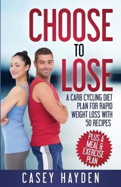 Choose to Lose: A Carb Cycling Diet Plan for Rapid Weight Loss with 50 Recipes plus a Meal & Exercise Plan - Hayden, Casey