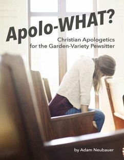 Apolo-WHAT?: Christian Apologetics for the Garden-Variety Pewsitter - Neubauer, Adam