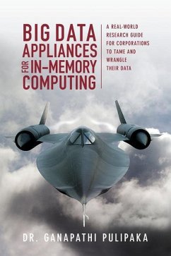 Big Data Appliances for In-Memory Computing: A Real-World Research Guide for Corporations to Tame and Wrangle Their Data - Pulipaka, Ganapathi