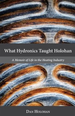 What Hydronics Taught Holohan: A Memoir of Life in the Heating Industry - Holohan, Dan