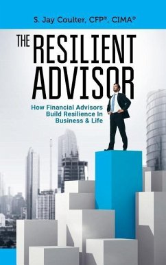 The Resilient Advisor: How Financial Advisors Build Resilience In Business & Life - Coulter, S. Jay