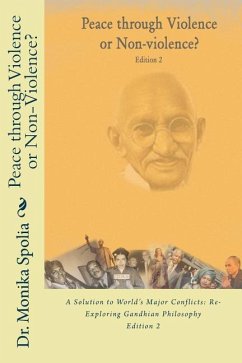 Peace through Violence or Non-violence? Edition 2: A Solution to World's Major Conflicts: Re-Exploring Gandhian Philosophy - Spolia, Monika