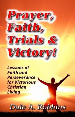 Prayer, Faith, Trials and Victory: Lessons of Faith and Perseverance for Victorious Christian Living - Robbins, Dale a.