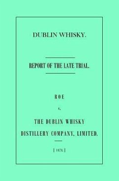 Dublin Whisky. Roe vs. The Dublin Whisky Distillery Company, Limited.: Report of the Late Trial - Barker, Aaron; Roe &. Co, George