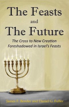 The Feasts and The Future: The Cross to New Creation Foreshadowed in Israel's Feasts - Fuller, Daniel G.; Bender, James F.