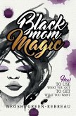 Black Mom Magic: How to Use What You Got to Get What You Want
