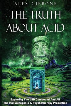 The Truth about Acid - Exploring the LSD Compound and All the Hallucinogenic and Psychotherapy Properties - Gibbons, Alex