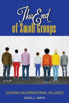 The End of Small Groups: Leading Incarnational Villages - Smith, Daryl L.