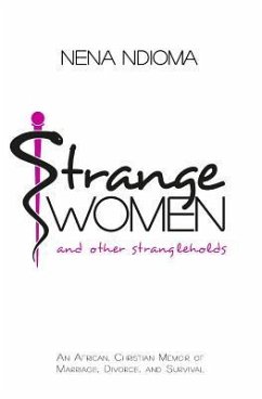 Strange Women and Other Strangleholds: An African, Christian Memoir of Marriage, Divorce, and Survival - Ndioma, Nena