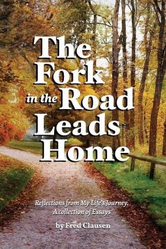 The Fork in the Road Leads Home: Reflections From My Life's Journeys...A Collection of Essays - Clausen, Charles Fred