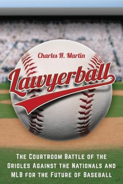 Lawyerball: The Courtroom Battle of the Orioles Against the Nationals and MLB for the Future of Baseball - Martin, Charles H.
