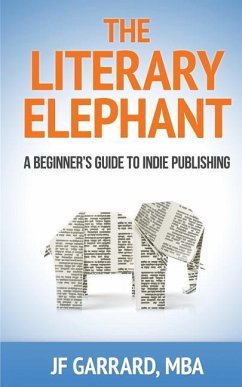 The Literary Elephant: The Beginner's Guide To Indie Publishing - Garrard, Jf; Garrard, J. F.