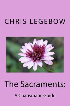 The Sacraments: : A Charismatic Guide - Legebow, Chris A.