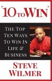 10 To Win: The Top Ten Ways To Win In Life & Business