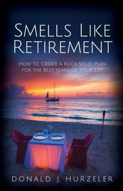 Smells Like Retirement: How to Create a Rock-Solid Plan for the Best Years of Your Life - Hurzeler, Donald J.