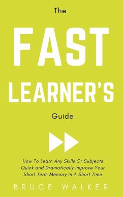 The Fast Learner's Guide - How to Learn Any Skills or Subjects Quick and Dramatically Improve Your Short-Term Memory in a Short Time - Walker, Bruce