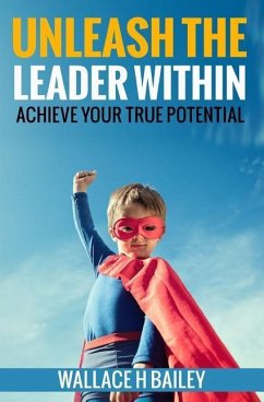 Unleash The Leader Within: Achieve your true potential - Bailey, Wallace H.