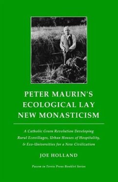 Peter Maurin's Ecological Lay New Monasticism: A Catholic Green Revolution Developing Rural Ecovillages, Urban Houses of Hospitality, & Eco-Universiti - Holland, Joe