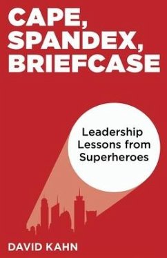 Cape, Spandex, Briefcase: Leadership Lessons from Superheroes - Kahn, David