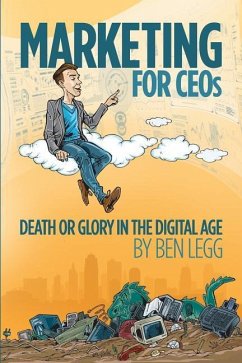 Marketing for CEOs: Death or Glory in the Digital Age - Legg, Ben