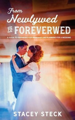 From Newlywed to Foreverwed: A Guide to Preparing for Your Marriage Like Planning for Your Wedding - Steck, Stacey