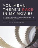 You Mean, There's RACE in My Movie?: The Complete Guide for Understanding Race in Mainstream Hollywood
