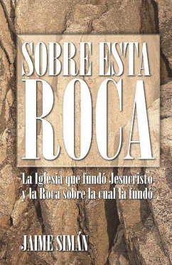 Sobre Esta Roca: La Iglesia que fundó Jesucristo y la Roca sobre la cual la fundó - Siman, Jaime E.