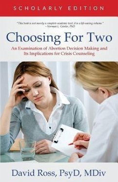 Choosing For Two - Scholarly Edition: An Examination of Abortion Decision Making and Its Implications for Crisis Counseling - Ross, David