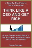 Think Like a CEO and Get Rich: How an Everyday Couple Retired in Just Seven Years and Started Living the Life They Truly Wanted