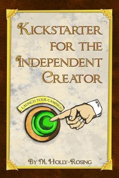 Kickstarter for the Independent Creator: A Practical and Informative Guide To Crowdfunding - Holly-Rosing, Madeleine