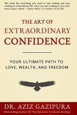 The Art Of Extraordinary Confidence: Your Ultimate Path To Love, Wealth, And Freedom