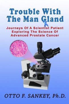 Trouble With The Man Gland: Journeys Of a Scientist Patient Exploring The Science of Advanced Prostate Cancer - Sankey, Otto F.