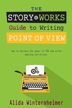 The Story Works Guide to Writing Point of View: How to harness the power of POV and write amazing narratives. - Winternheimer, Alida