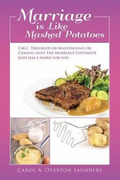 Marriage is Like Mashed Potatoes: T.M.C. TROUBLED or MAINTAINING or COMING into the MARRIAGE COVENANT GOD HAS a WORD for YOU - Saunders, Carol a. Overton