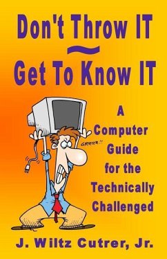 Don't Throw IT - Get To Know IT: A Computer Guide for the Technically Challenged - Cutrer, Wiltz