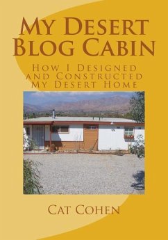 My Desert Blog Cabin: How I Designed and Constructed My Desert Home - Cohen, Cat